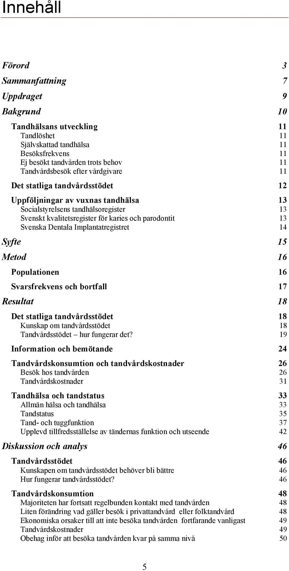 Implantatregistret 14 Syfte 15 Metod 16 Populationen 16 Svarsfrekvens och bortfall 17 Resultat 18 Det statliga tandvårdsstödet 18 Kunskap om tandvårdsstödet 18 Tandvårdsstödet hur fungerar det?