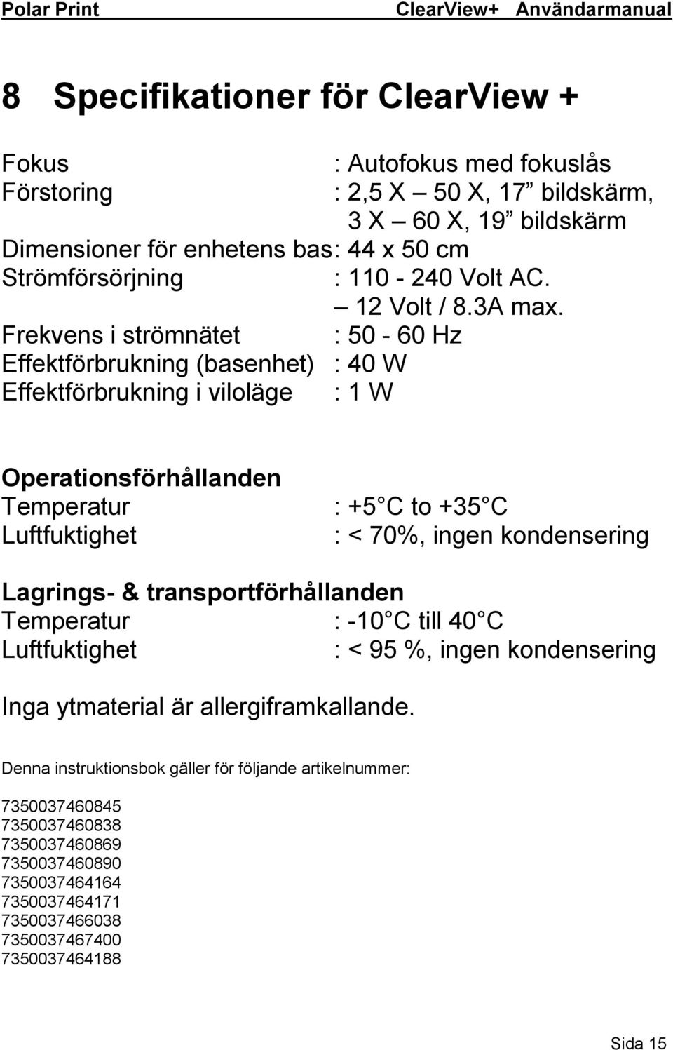 Frekvens i strömnätet : 50-60 Hz Effektförbrukning (basenhet) : 40 W Effektförbrukning i viloläge : 1 W Operationsförhållanden Temperatur Luftfuktighet : +5 C to +35 C : < 70%, ingen