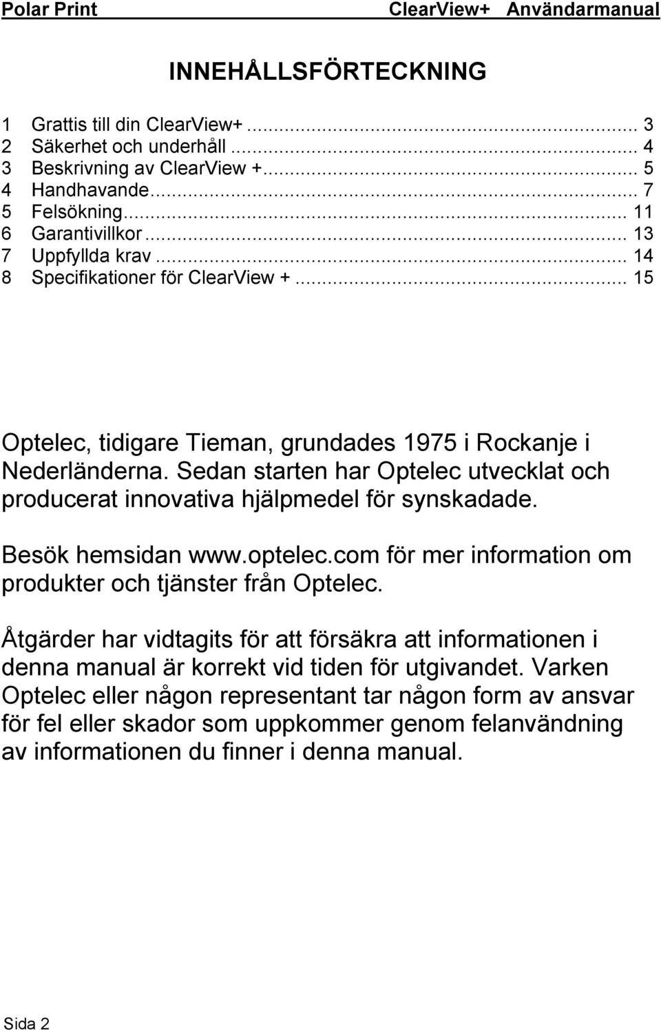 Sedan starten har Optelec utvecklat och producerat innovativa hjälpmedel för synskadade. Besök hemsidan www.optelec.com för mer information om produkter och tjänster från Optelec.