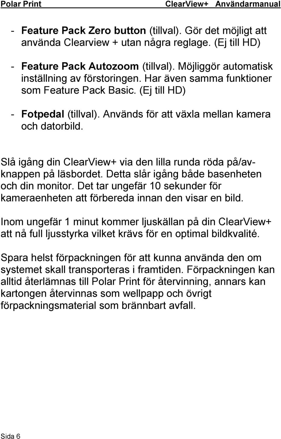 Slå igång din ClearView+ via den lilla runda röda på/avknappen på läsbordet. Detta slår igång både basenheten och din monitor.