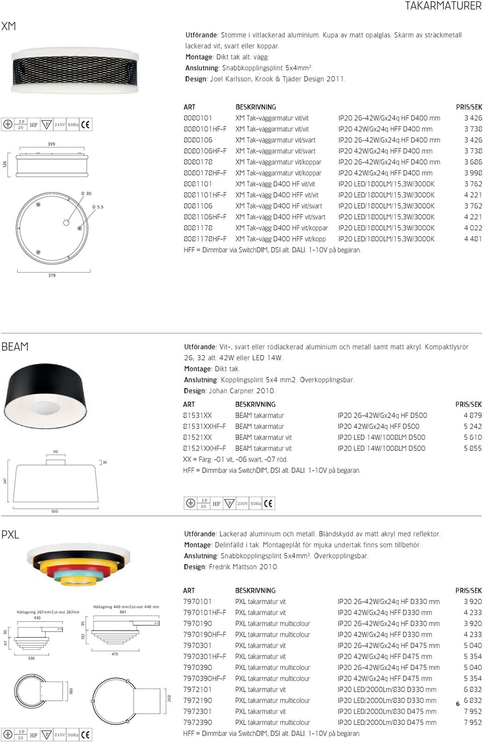 126 339 D 30 D 5,5 8080101 XM Tak-väggarmatur vit/vit 26-42W/Gx24q HF D400 mm 3 426 8080101HF-F XM Tak-väggarmatur vit/vit 42W/Gx24q HFF D400 mm 3 738 8080106 XM Tak-väggarmatur vit/svart