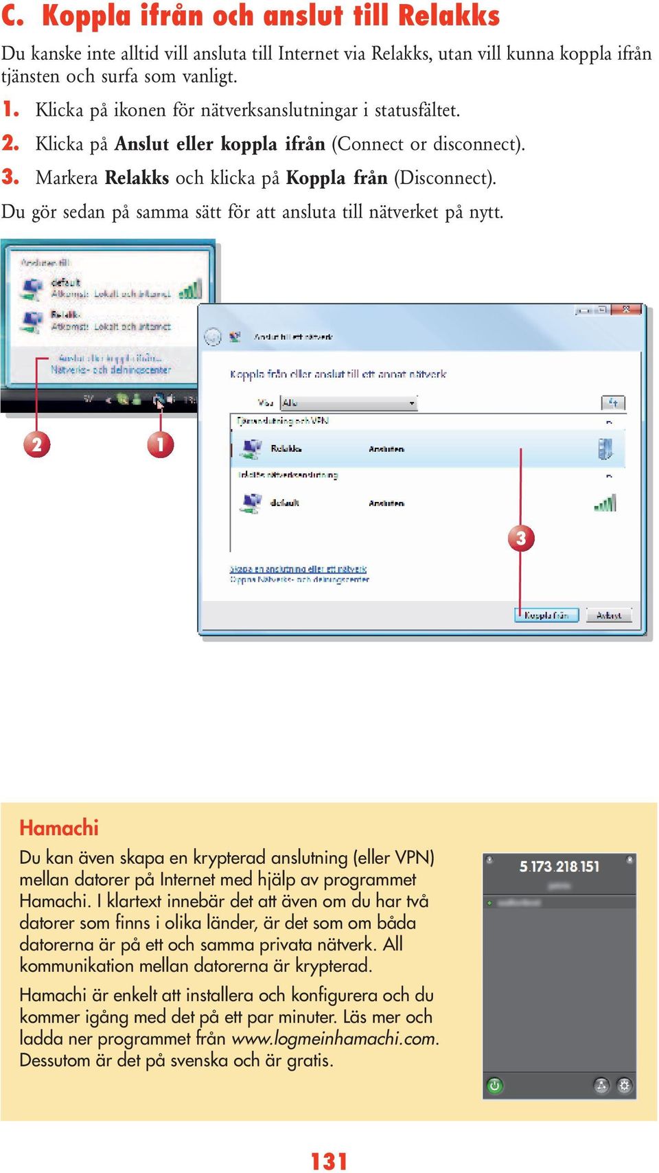 Du gör sedan på samma sätt för att ansluta till nätverket på nytt. 2 1 3 Hamachi Du kan även skapa en krypterad anslutning (eller VPN) mellan datorer på Internet med hjälp av programmet Hamachi.