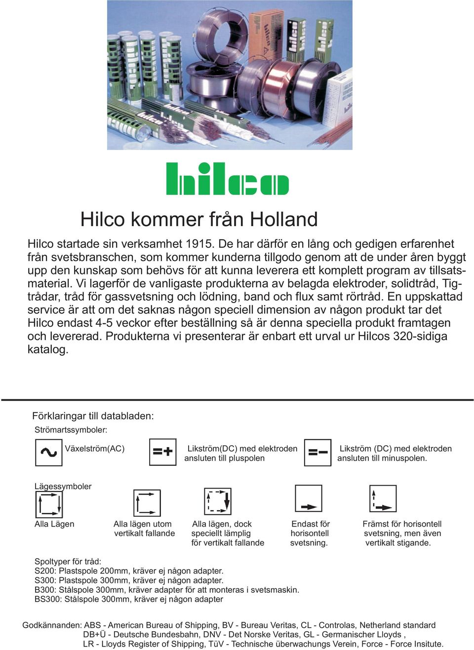 tillsatsmaterial. i lagerför de vanligaste produkterna av belagda elektroder, solidtråd, Tigtrådar, tråd för gassvetsning och lödning, band och flux samt rörtråd.