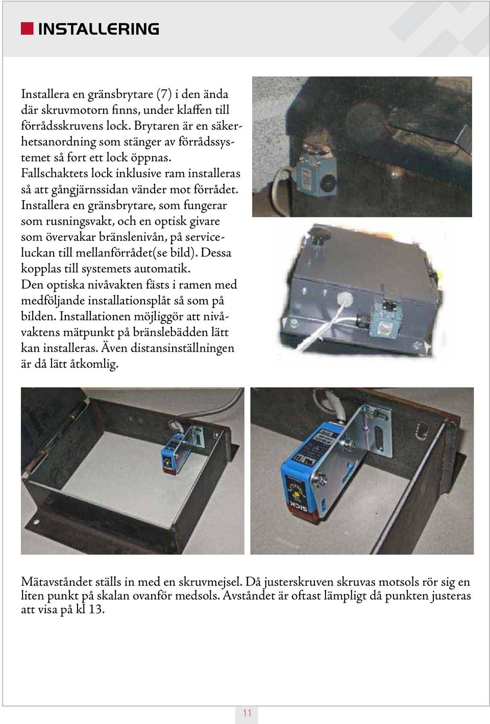 Installera en gränsbrytare, som fungerar som rusningsvakt, och en optisk givare som övervakar bränslenivån, på serviceluckan till mellanförrådet(se bild). Dessa kopplas till systemets automatik.