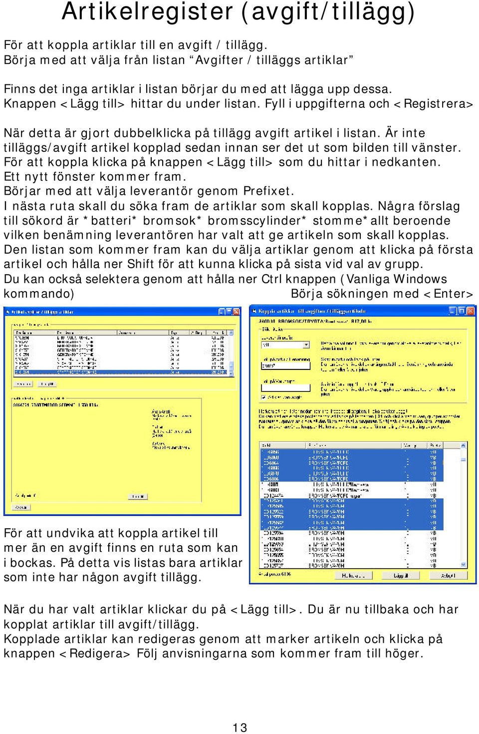 Fyll i uppgifterna och <Registrera> När detta är gjort dubbelklicka på tillägg avgift artikel i listan. Är inte tilläggs/avgift artikel kopplad sedan innan ser det ut som bilden till vänster.