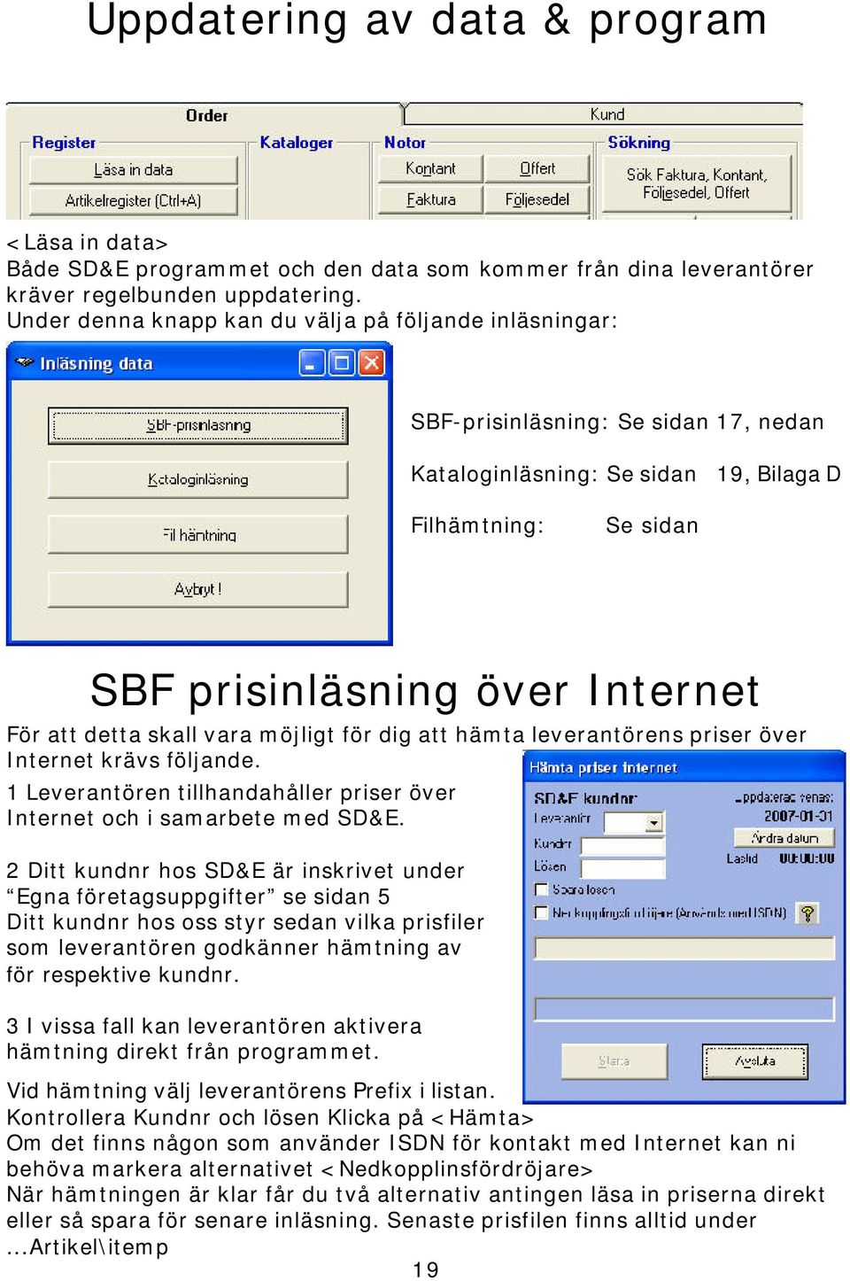 detta skall vara möjligt för dig att hämta leverantörens priser över Internet krävs följande. 1 Leverantören tillhandahåller priser över Internet och i samarbete med SD&E.