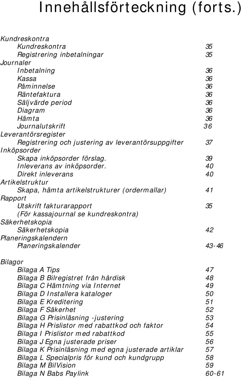 Leverantörsregister Registrering och justering av leverantörsuppgifter 37 Inköpsorder Skapa inköpsorder förslag. 39 Inleverans av inköpsorder.