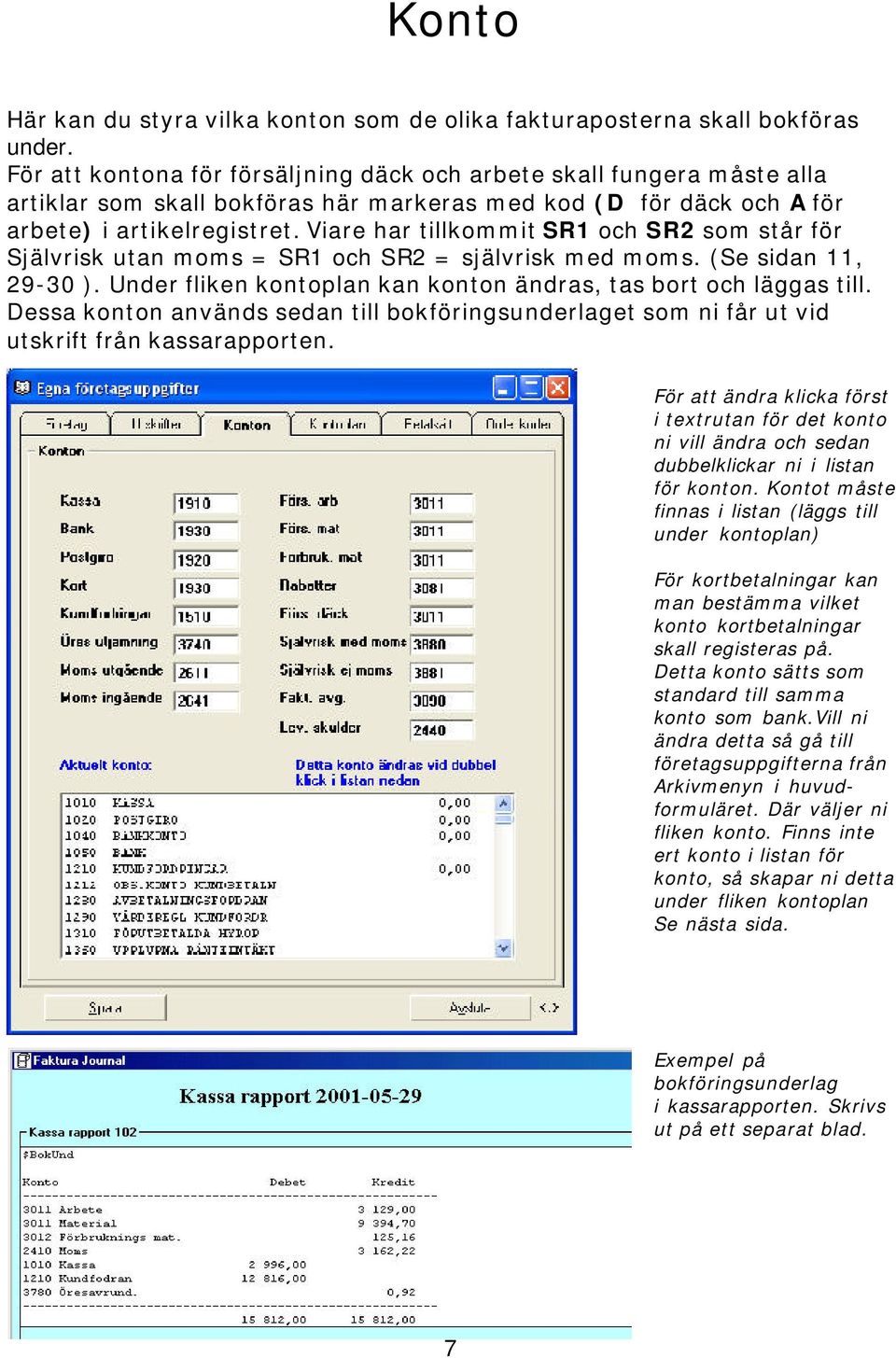 Viare har tillkommit SR1 och SR2 som står för Självrisk utan moms = SR1 och SR2 = självrisk med moms. (Se sidan 11, 29-30 ). Under fliken kontoplan kan konton ändras, tas bort och läggas till.