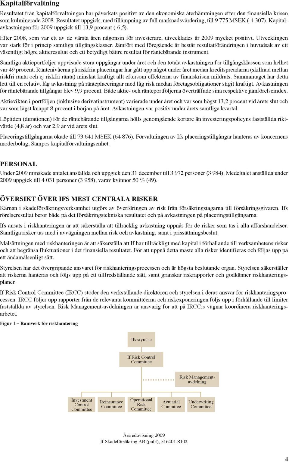 Efter 2008, som var ett av de värsta åren någonsin för investerare, utvecklades år 2009 mycket positivt. Utvecklingen var stark för i princip samtliga tillgångsklasser.