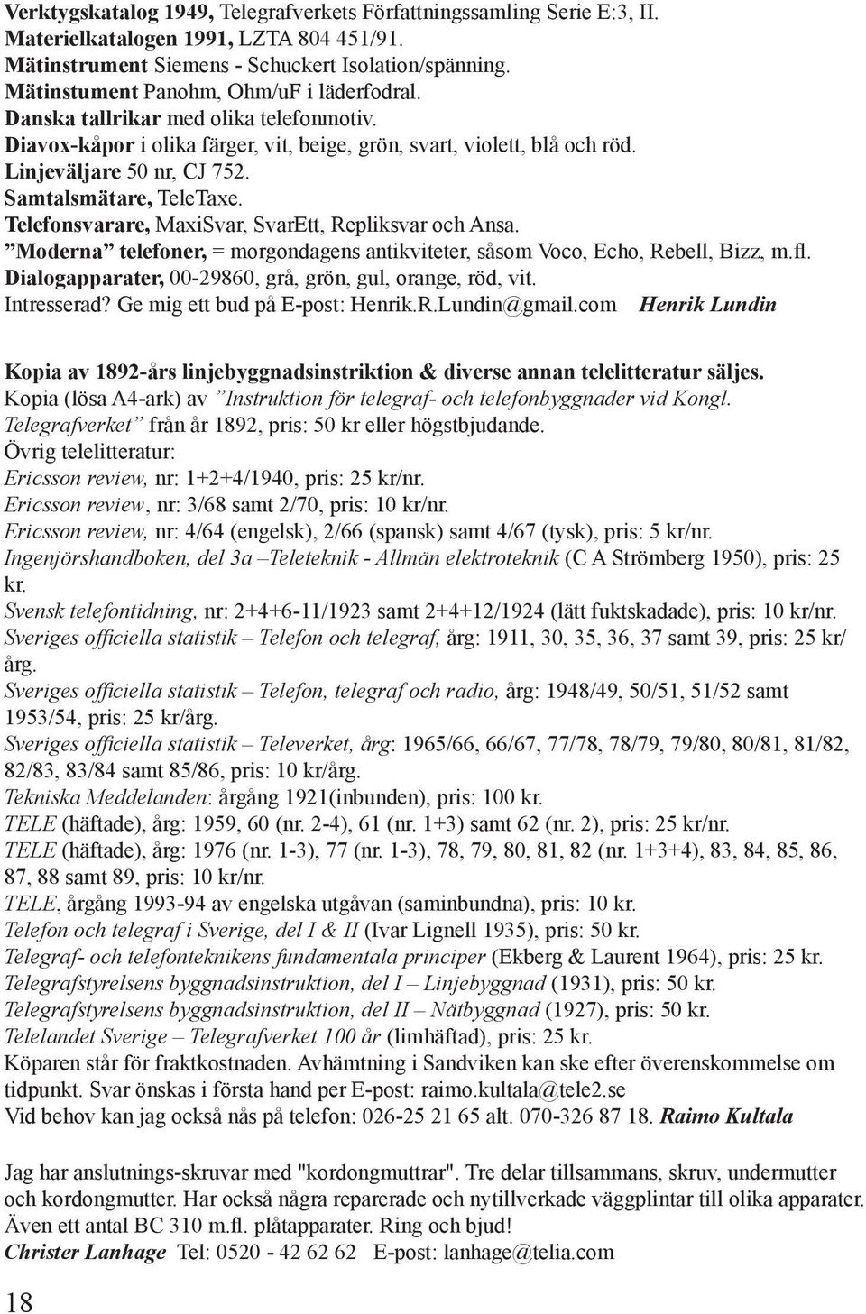 Samtalsmätare, TeleTaxe. Telefonsvarare, MaxiSvar, SvarEtt, Repliksvar och Ansa. Moderna telefoner, = morgondagens antikviteter, såsom Voco, Echo, Rebell, Bizz, m.fl.