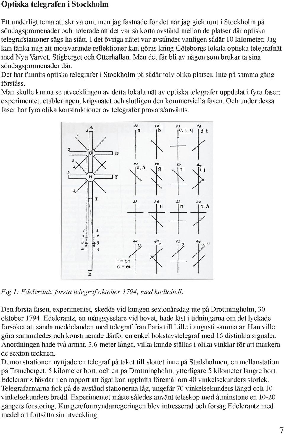 Jag kan tänka mig att motsvarande reflektioner kan göras kring Göteborgs lokala optiska telegrafnät med Nya Varvet, Stigberget och Otterhällan.