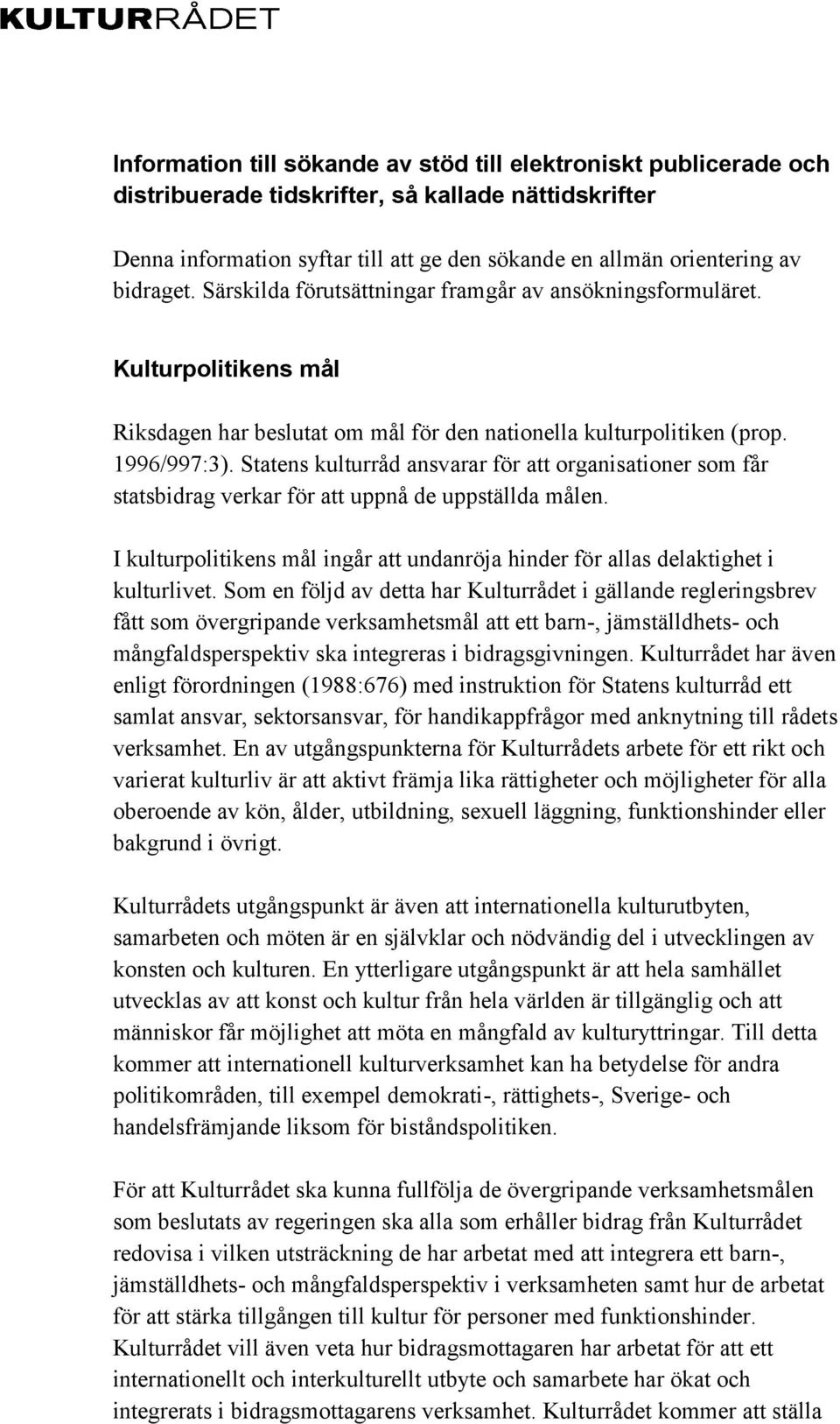 Statens kulturråd ansvarar för att organisationer som får statsbidrag verkar för att uppnå de uppställda målen. I kulturpolitikens mål ingår att undanröja hinder för allas delaktighet i kulturlivet.