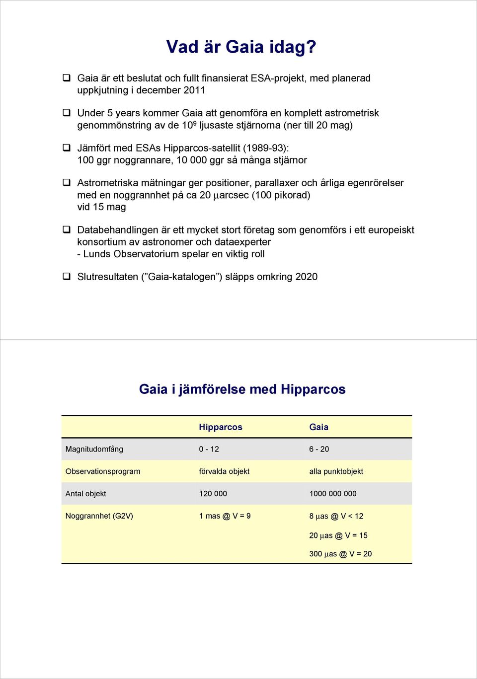 stjärnorna (ner till 20 mag) Jämfört med ESAs Hipparcos-satellit (1989-93): 100 ggr noggrannare, 10 000 ggr så många stjärnor Astrometriska mätningar ger positioner, parallaxer och årliga