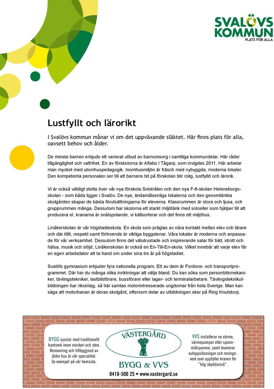 Här arbetar man mycket med utomhuspedagogik. Inomhusmiljön är fräsch med nybyggda, moderna lokaler. Den kompetenta personalen ser till att barnens tid på förskolan blir rolig, lustfylld och lärorik.