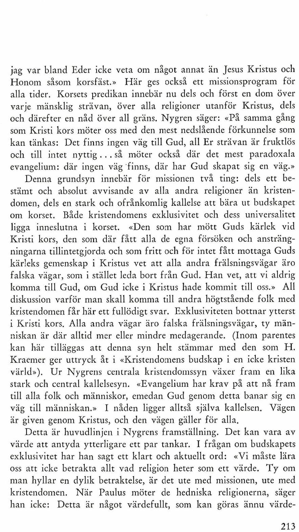 Nygren sager: <Pi samma ging som Kristi kors moter oss med den mest nedsliende forkunnelse som kan tankas: Det finns ingen vag till Gud, all Er stravan ar fruktlos och till intet nyttig.