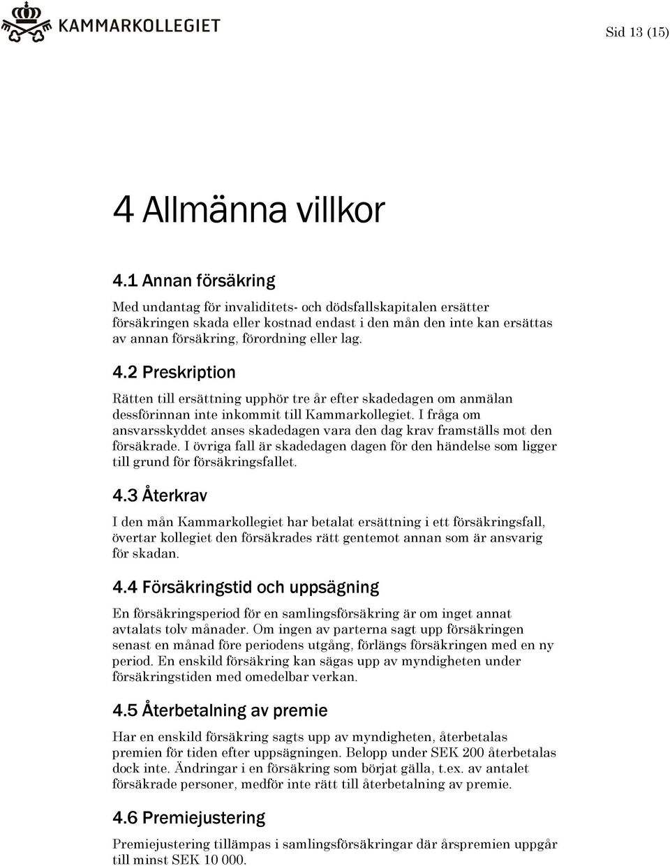 2 Preskription Rätten till ersättning upphör tre år efter skadedagen om anmälan dessförinnan inte inkommit till Kammarkollegiet.