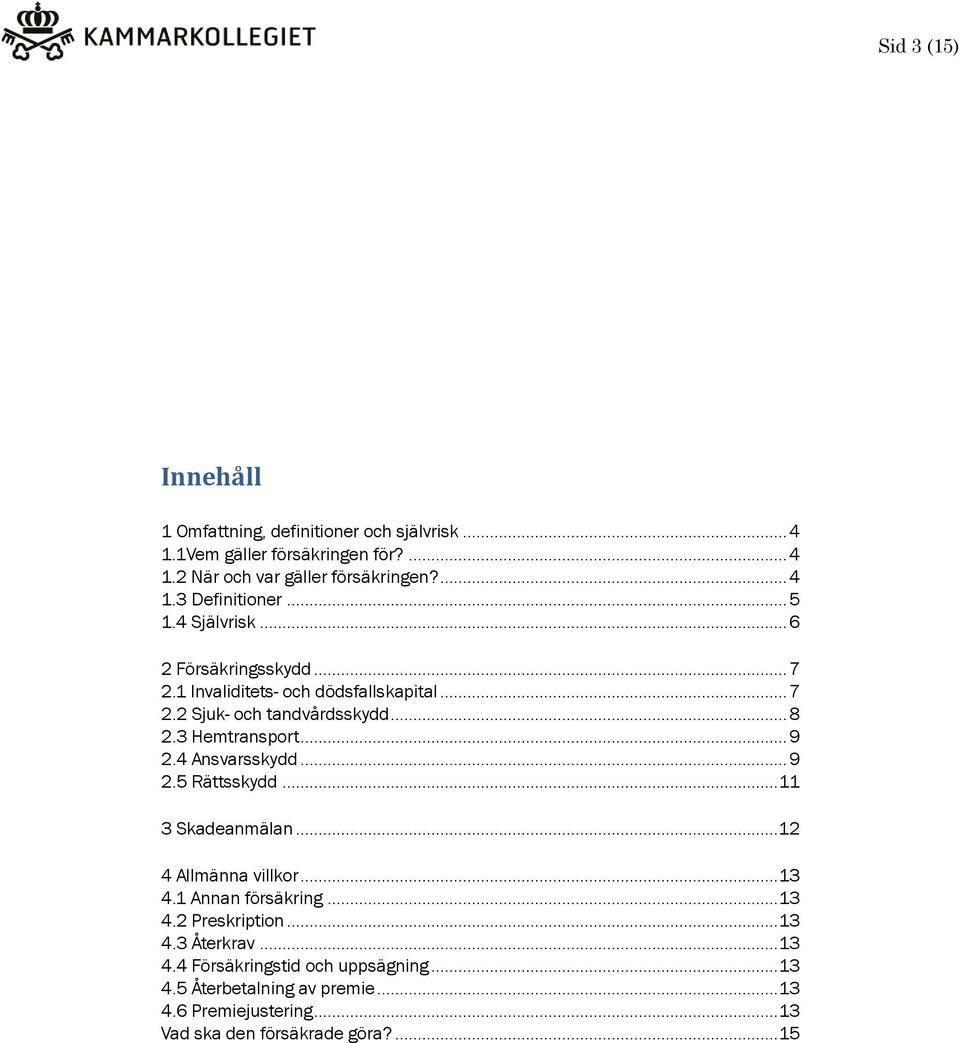 4 Ansvarsskydd... 9 2.5 Rättsskydd... 11 3 Skadeanmälan... 12 4 Allmänna villkor... 13 4.1 Annan försäkring... 13 4.2 Preskription... 13 4.3 Återkrav.