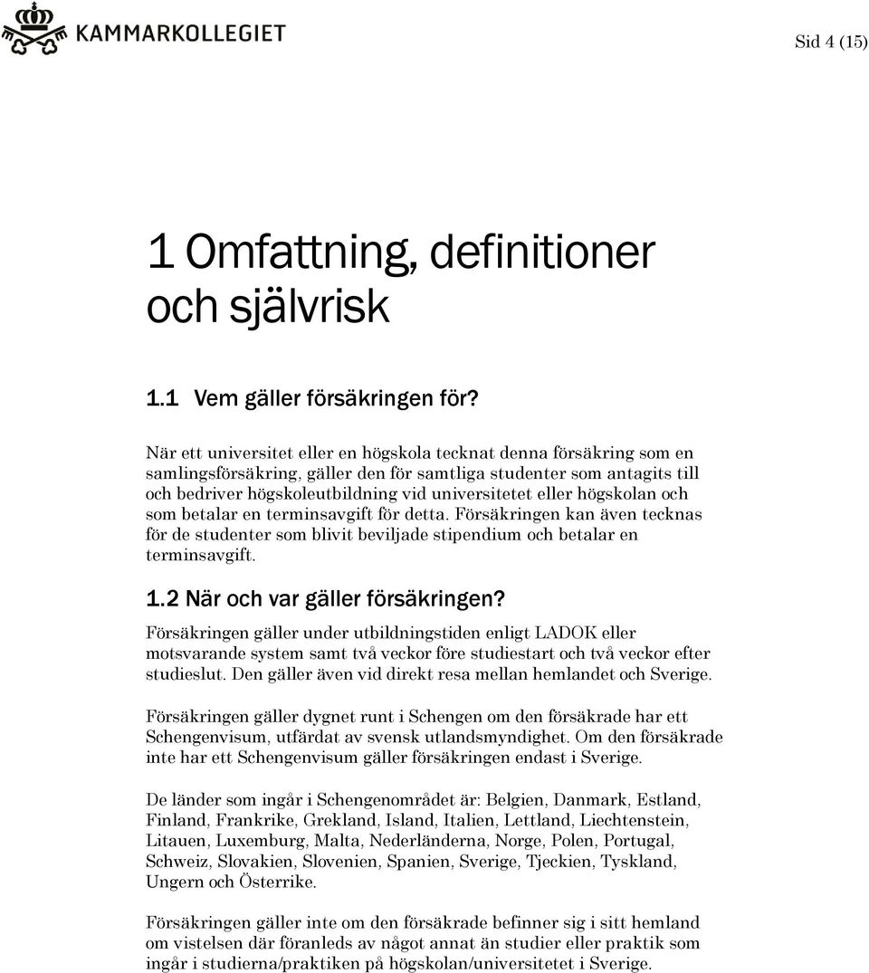 högskolan och som betalar en terminsavgift för detta. Försäkringen kan även tecknas för de studenter som blivit beviljade stipendium och betalar en terminsavgift. 1.2 När och var gäller försäkringen?