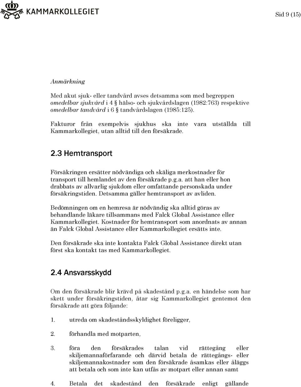 3 Hemtransport Försäkringen ersätter nödvändiga och skäliga merkostnader för transport till hemlandet av den försäkrade p.g.a. att han eller hon drabbats av allvarlig sjukdom eller omfattande personskada under försäkringstiden.