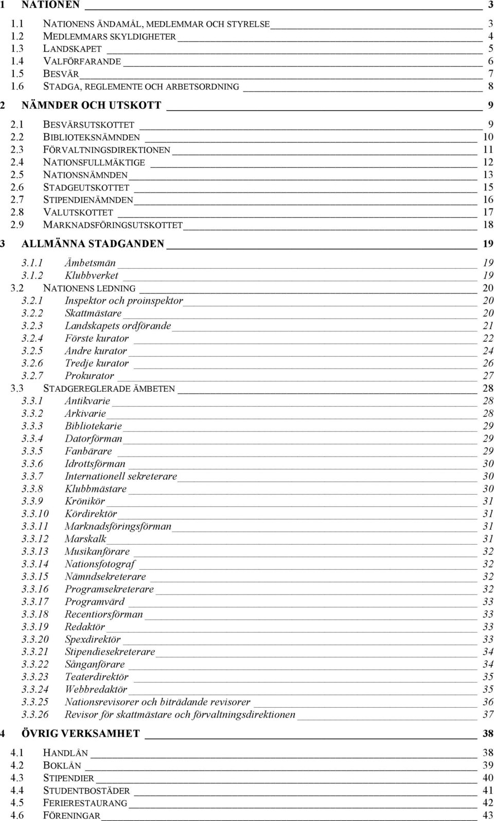 6 STADGEUTSKOTTET 15 2.7 STIPENDIENÄMNDEN 16 2.8 VALUTSKOTTET 17 2.9 MARKNADSFÖRINGSUTSKOTTET 18 3 ALLMÄNNA STADGANDEN 19 3.1.1 Ämbetsmän 19 3.1.2 Klubbverket 19 3.2 NATIONENS LEDNING 20 3.2.1 Inspektor och proinspektor 20 3.