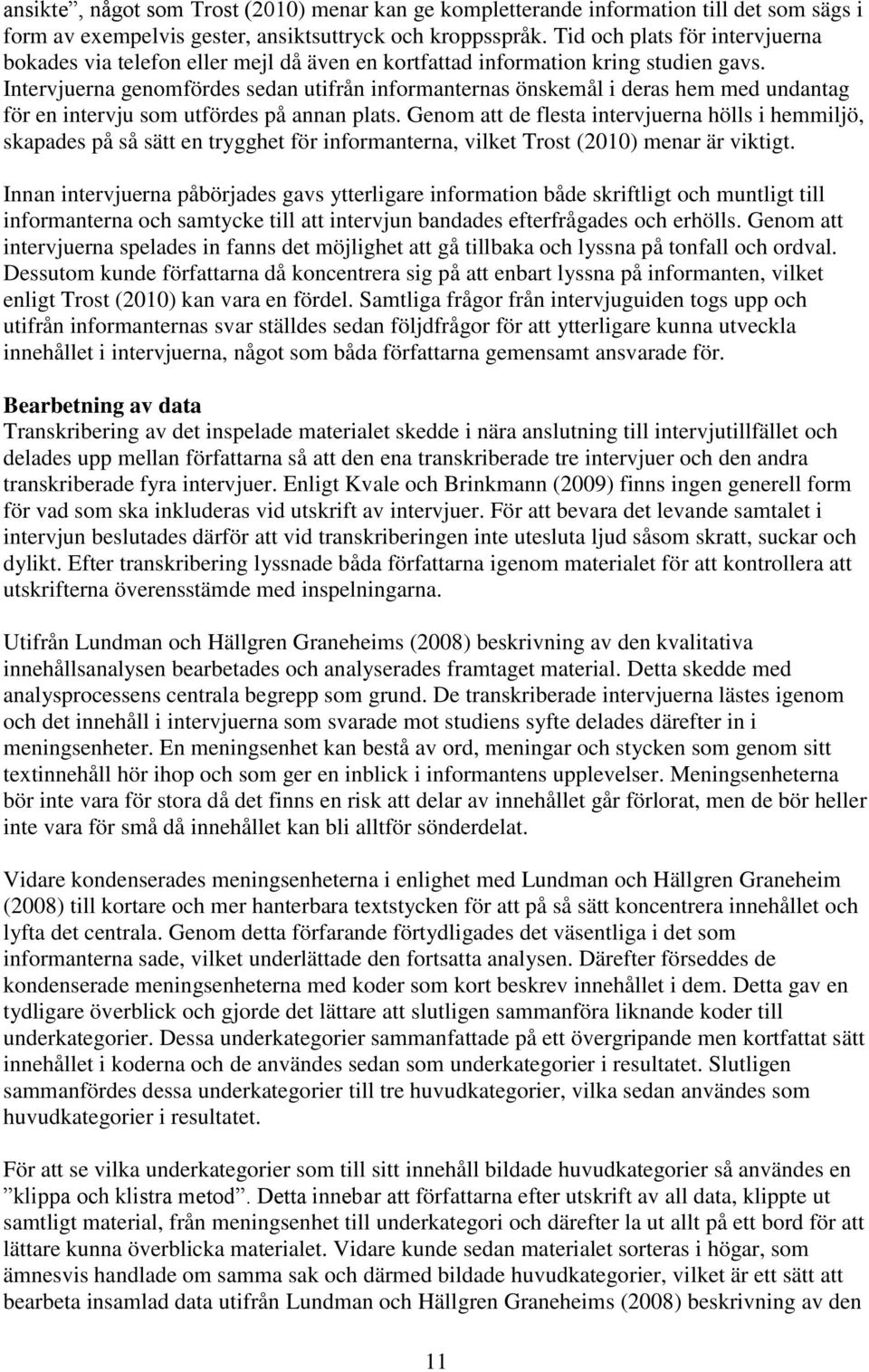 Intervjuerna genomfördes sedan utifrån informanternas önskemål i deras hem med undantag för en intervju som utfördes på annan plats.