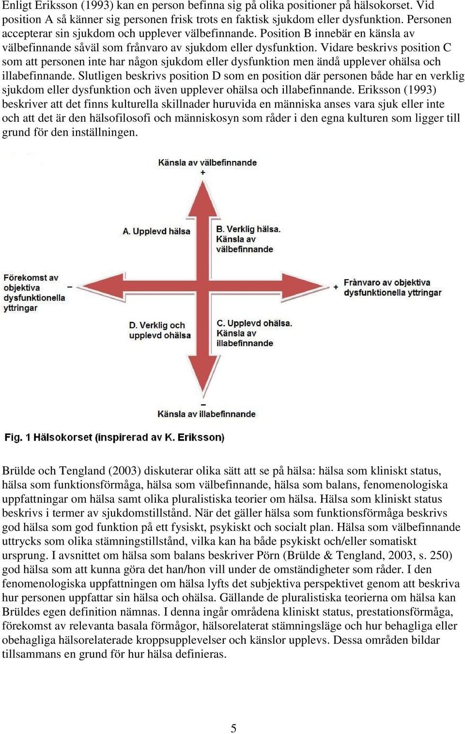 Vidare beskrivs position C som att personen inte har någon sjukdom eller dysfunktion men ändå upplever ohälsa och illabefinnande.