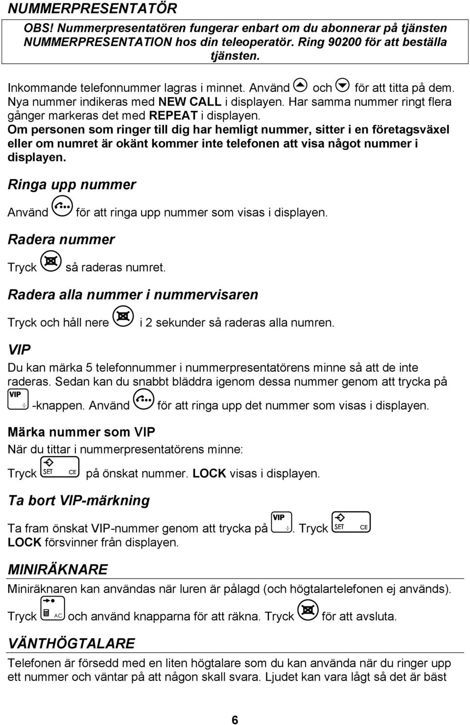 Om personen som ringer till dig har hemligt nummer, sitter i en företagsväxel eller om numret är okänt kommer inte telefonen att visa något nummer i displayen.