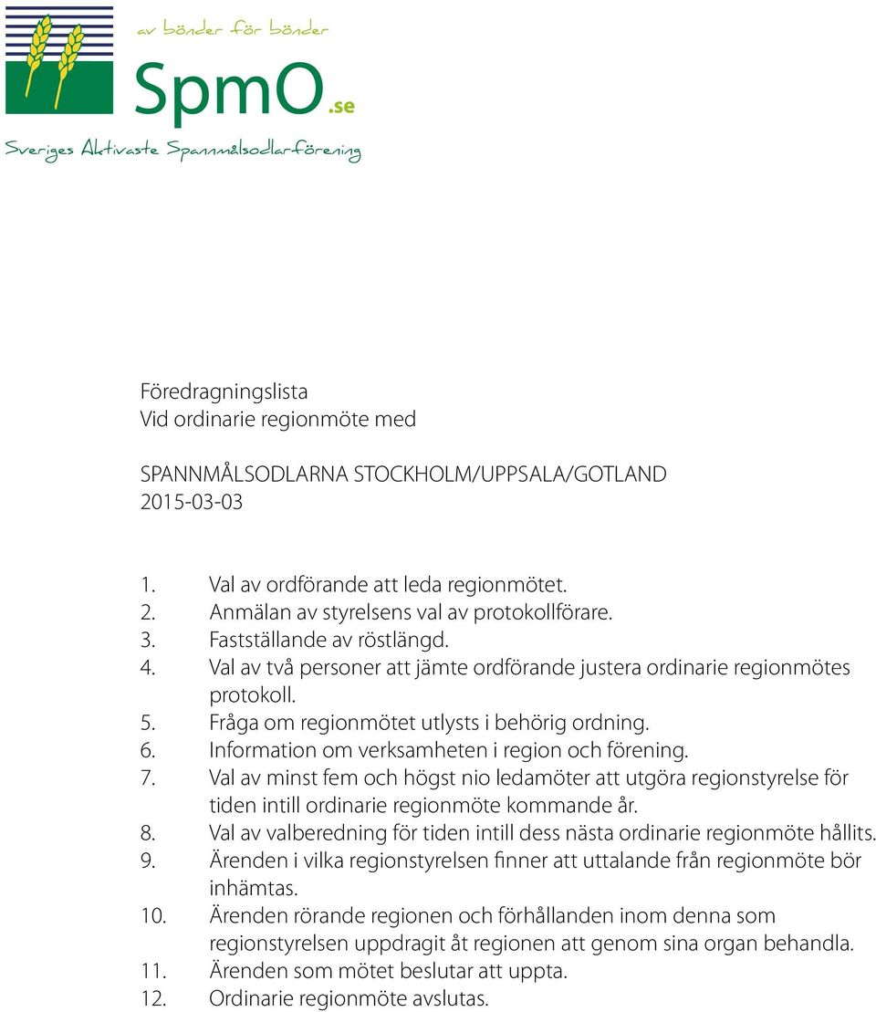 Information om verksamheten i region och förening. 7. Val av minst fem och högst nio ledamöter att utgöra regionstyrelse för tiden intill ordinarie regionmöte kommande år. 8.