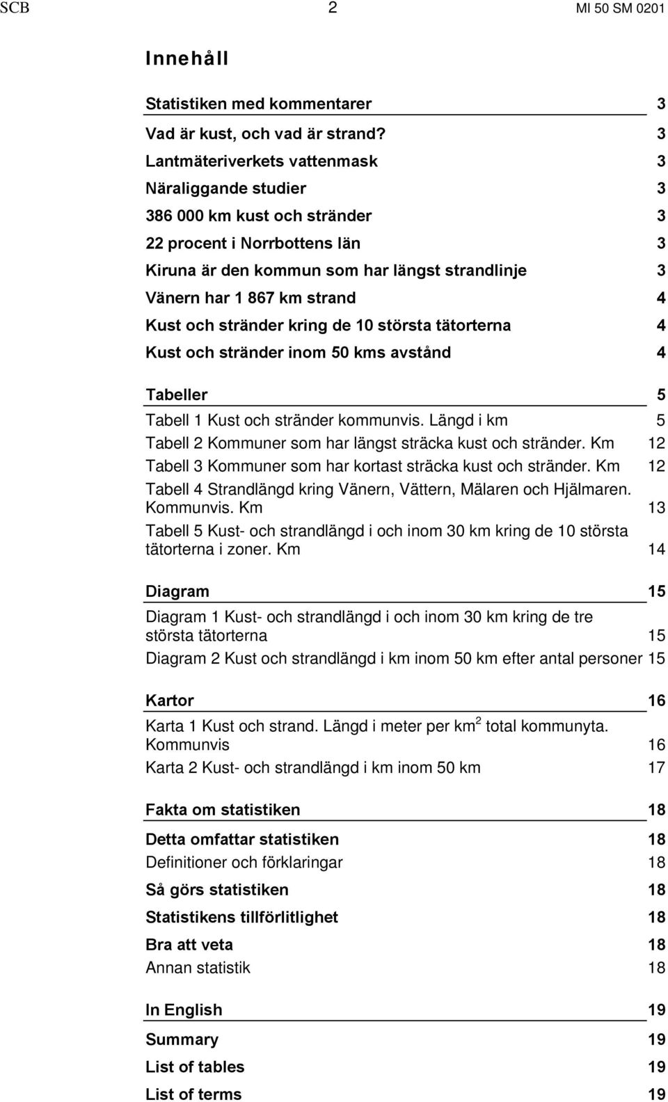 Kust och stränder kring de 10 största tätorterna 4 Kust och stränder inom 50 kms avstånd 4 Tabeller 5 Tabell 1 Kust och stränder kommunvis.