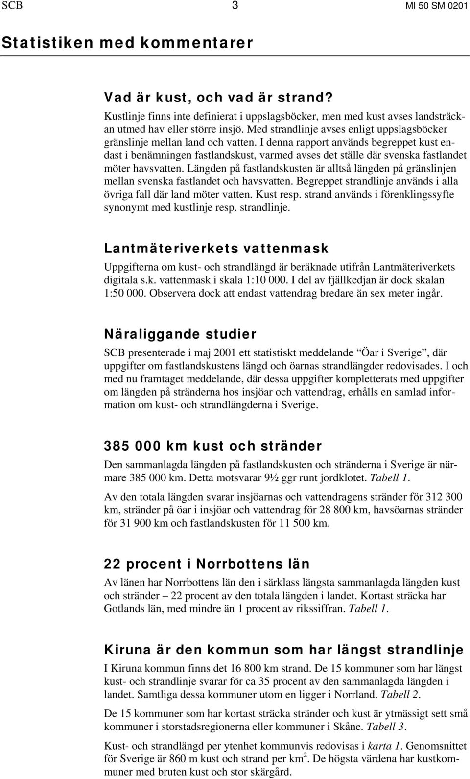 I denna rapport används begreppet kust endast i benämningen fastlandskust, varmed avses det ställe där svenska fastlandet möter havsvatten.