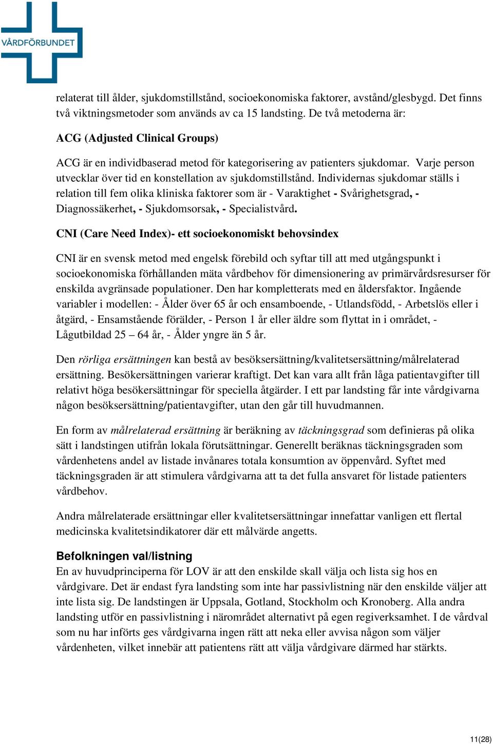 Individernas sjukdomar ställs i relation till fem olika kliniska faktorer som är - Varaktighet - Svårighetsgrad, - Diagnossäkerhet, - Sjukdomsorsak, - Specialistvård.