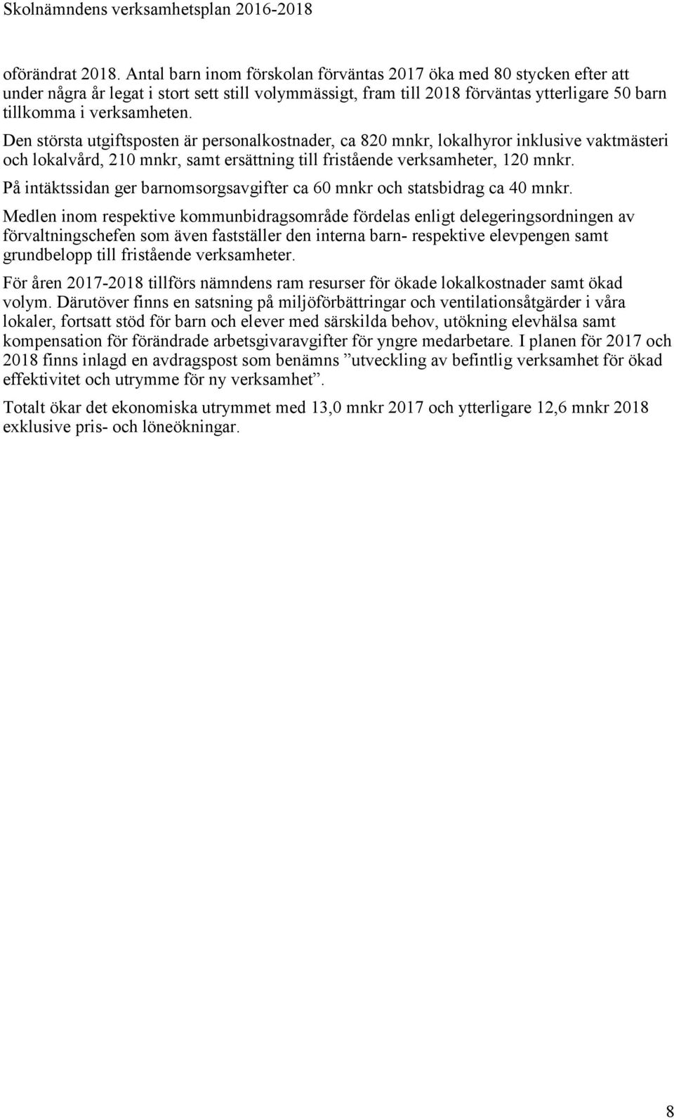 Den största utgiftsposten är personalkostnader, ca 820 mnkr, lokalhyror inklusive vaktmästeri och lokalvård, 210 mnkr, samt ersättning till fristående verksamheter, 120 mnkr.