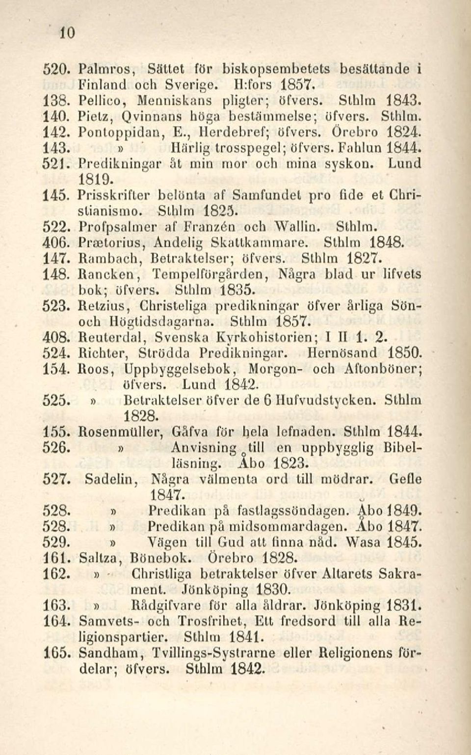 Prisskrifter bclönta af Samfundet pro fide et Chrislianismo. Slhlm 1825. 522. Profpsalmer af Franzen och Wallin. Sthlm. 406. Praatorius, Andolig Skattkammare. Sthlm 1848. 147.