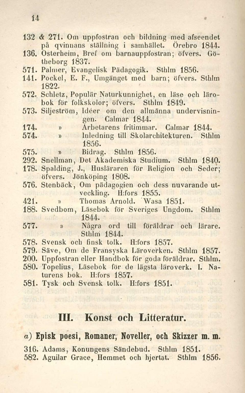 Siljeström, Ideer om den allmänna undervisningen. Calmar 1844. 174. Arbelarens fritimmar. Calmar 1844. 574. lnledning tili Skolarchitekturen. Sthlm 1856. 575. Bidrag. Sthlm 1856. 292.