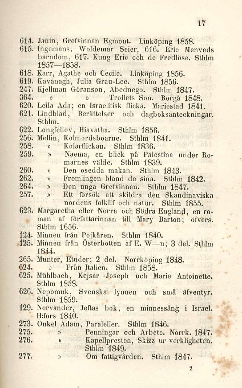Lindblad, Berätlelser och dagboksanteckningar. Sthlm. 622. Longfellov, Hiavatha. Sthlm 1856. 256. Mollin, Kolmordsboarne. Sthlm 1841. 258. KolarQickan. Sthlm 1836. 259.