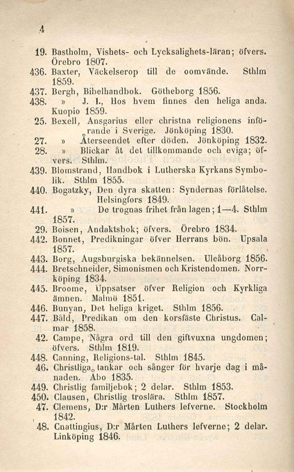 Bliekar åt det lillkommande ooh eviga; öfvers. Sthlm. 439. Blomstrand, llandbok i Lutherska Kyrkans Symbolik. Sthlm 1855. 440. Bogatzky, Den dyra skatlen: Syndcrnas förlåtelse. Helsingfors 1849. 441.