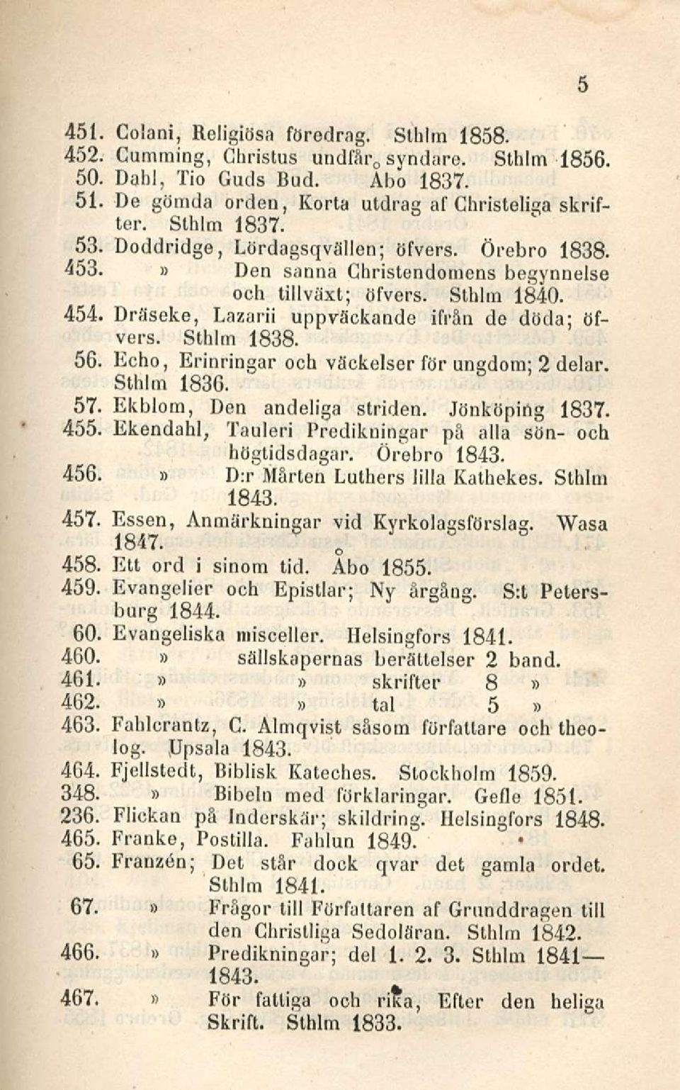 Sthlm 1838. 56. Echo, Erinringar och väckelser för ungdom; 2 delar. Sthltn 1836. 57. Ekblom, Den andeliga striden. Jönköping 1837. 455. Ekendahl, Tauleri Predikningar på alla sön- och högtidsdagar.