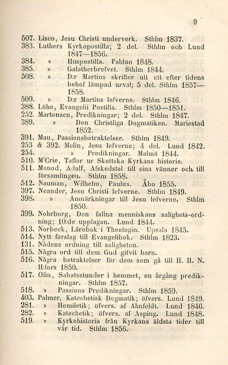 Martensen, Predikningar; 2 del. Sthlm 1847. 389. Den Ghristliga Dogmaliken. Mariestad 1852. 391. Mau, Passionsbetraktelser. Sthlm 1849. 253 & 392. Melin, Jesu lefverne; 4 del. Lund 1842. 254.