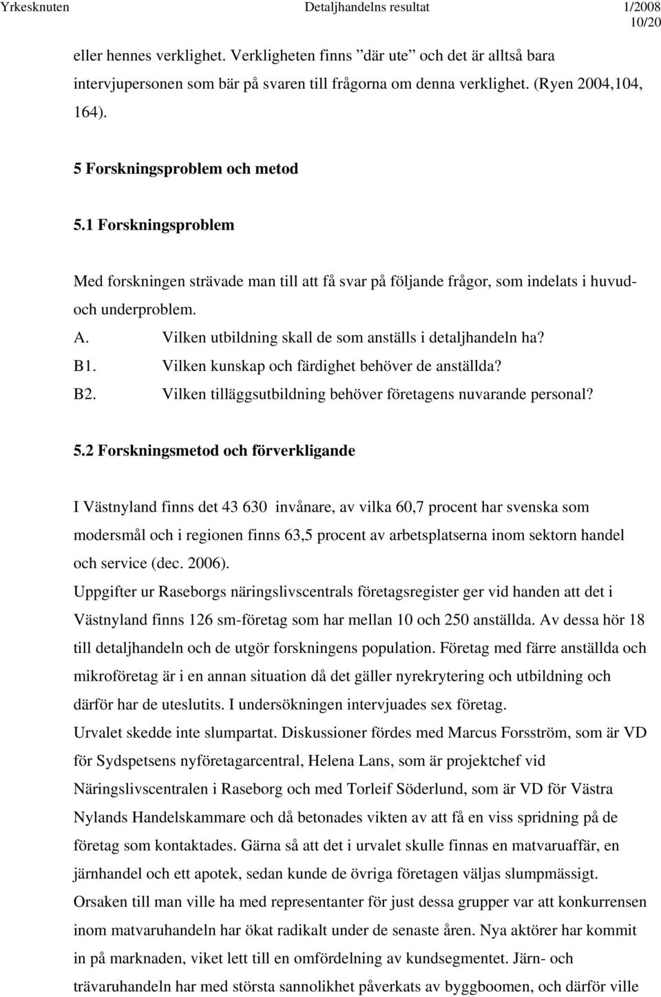 Vilken utbildning skall de som anställs i detaljhandeln ha? B1. Vilken kunskap och färdighet behöver de anställda? B2. Vilken tilläggsutbildning behöver företagens nuvarande personal? 5.