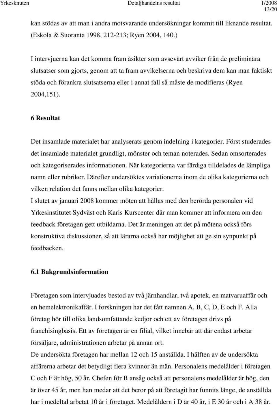 slutsatserna eller i annat fall så måste de modifieras (Ryen 2004,151). 6 Resultat Det insamlade materialet har analyserats genom indelning i kategorier.