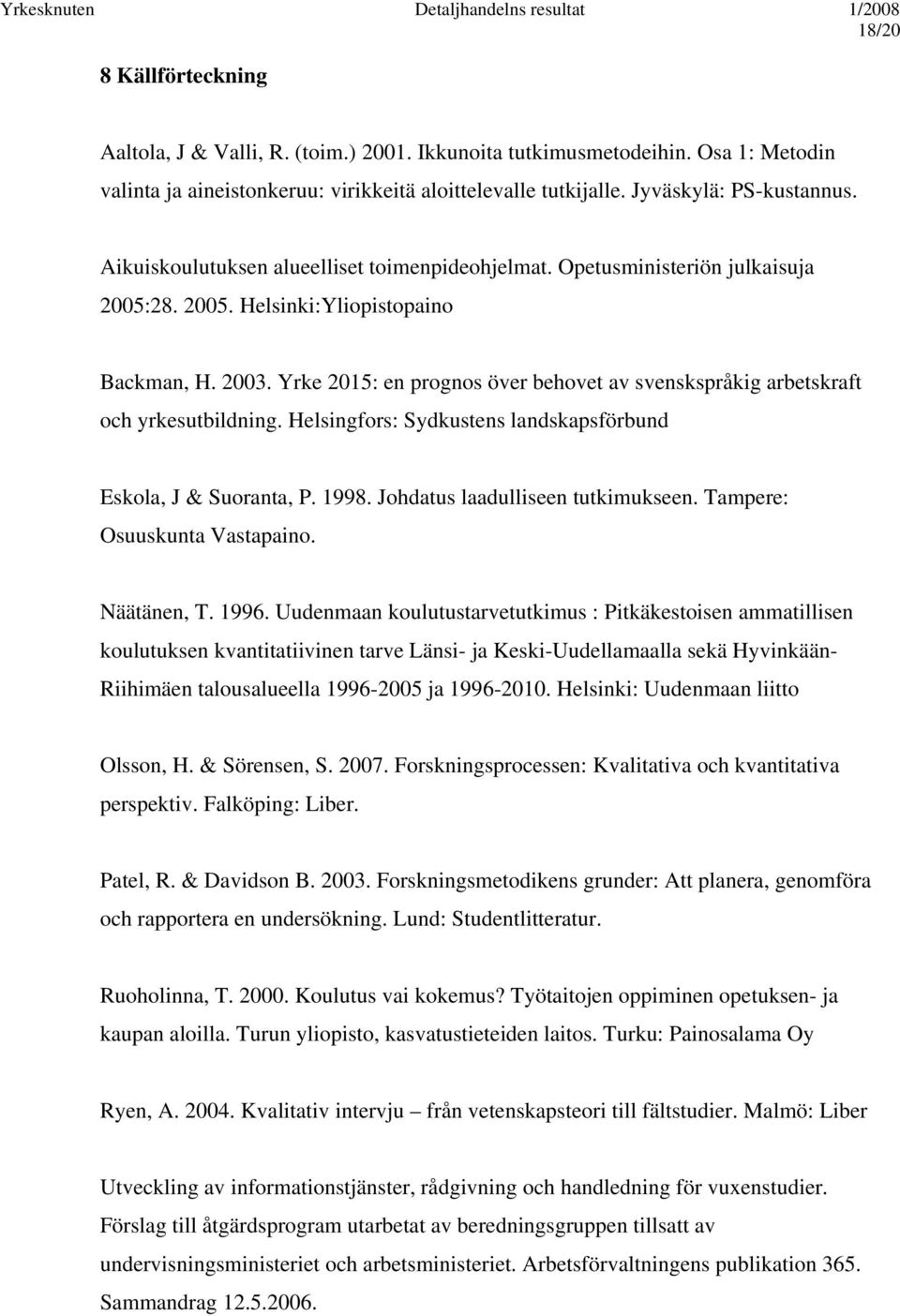 Yrke 2015: en prognos över behovet av svenskspråkig arbetskraft och yrkesutbildning. Helsingfors: Sydkustens landskapsförbund Eskola, J & Suoranta, P. 1998. Johdatus laadulliseen tutkimukseen.