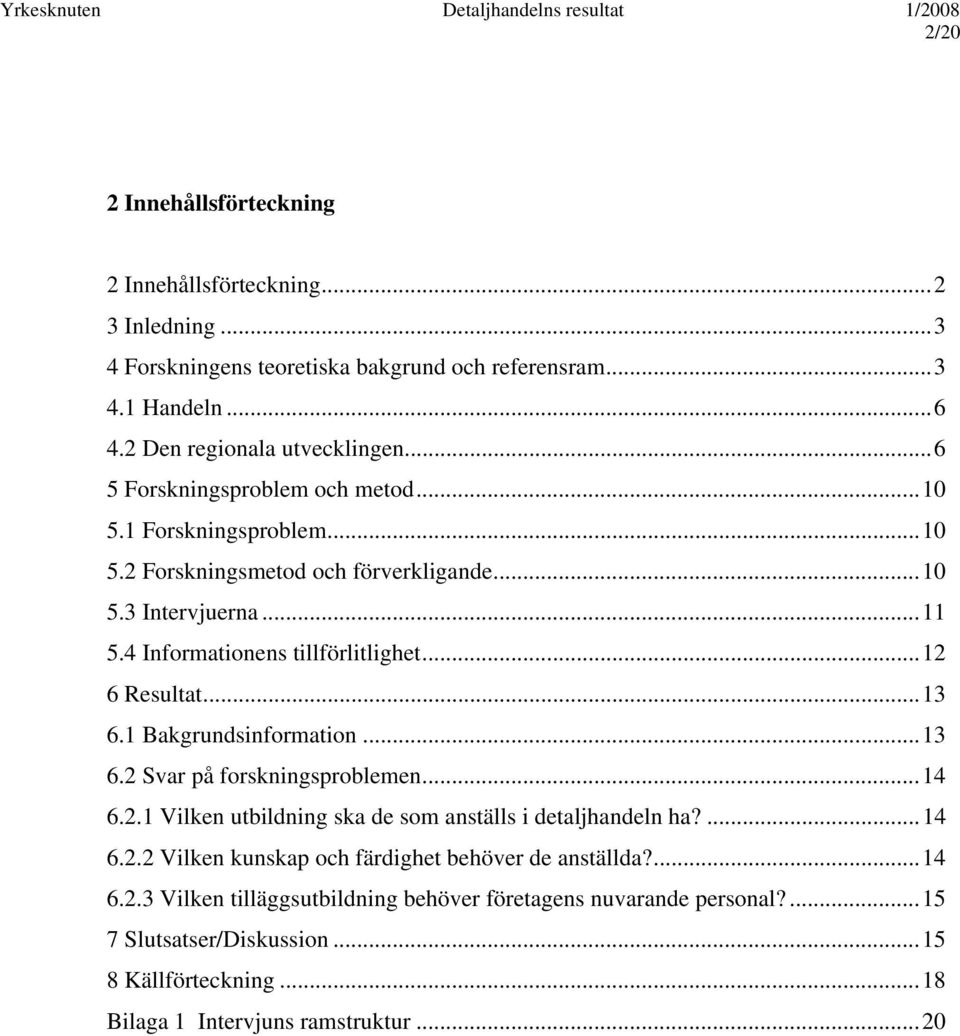 ..12 6 Resultat...13 6.1 Bakgrundsinformation...13 6.2 Svar på forskningsproblemen...14 6.2.1 Vilken utbildning ska de som anställs i detaljhandeln ha?...14 6.2.2 Vilken kunskap och färdighet behöver de anställda?