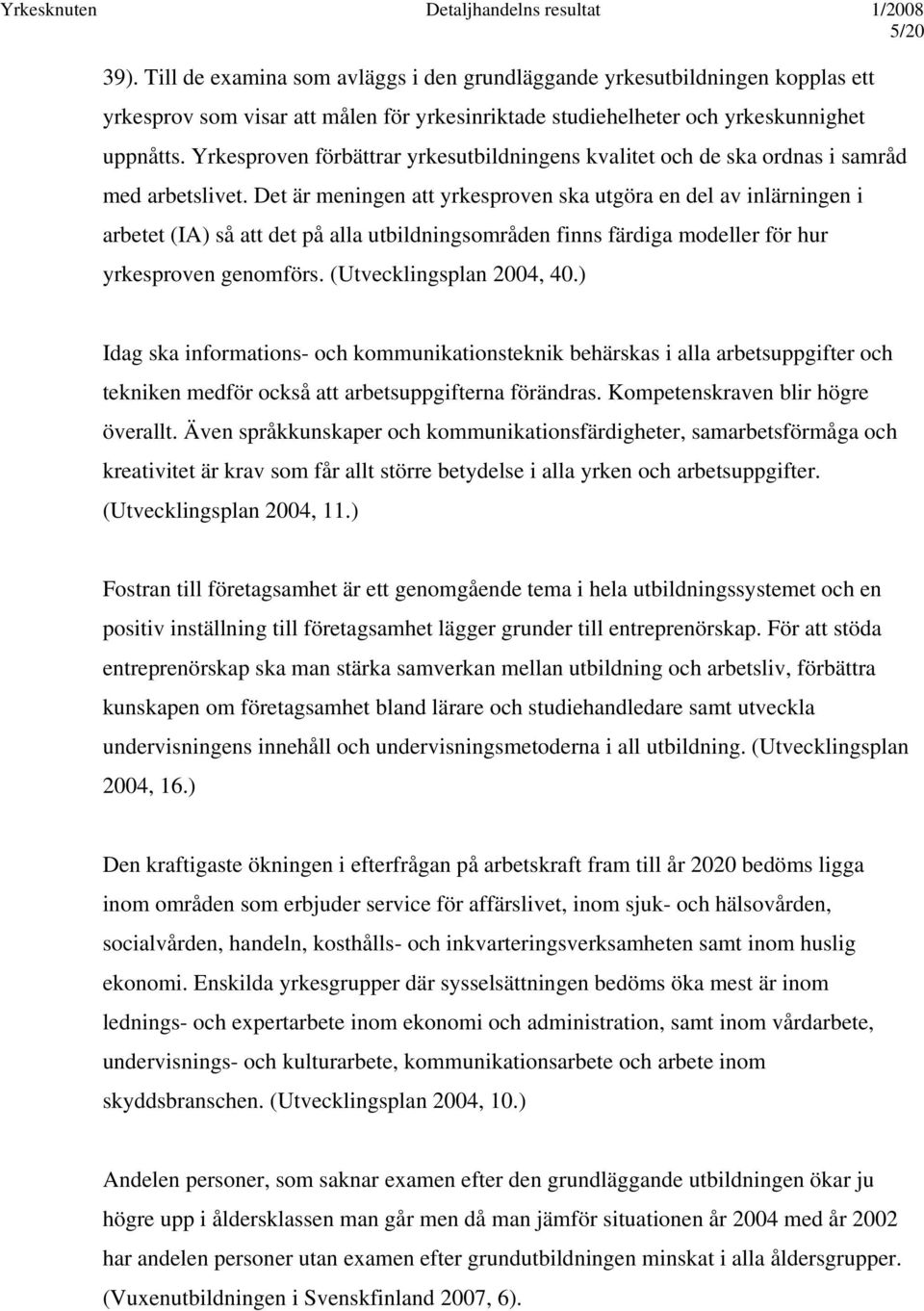 Det är meningen att yrkesproven ska utgöra en del av inlärningen i arbetet (IA) så att det på alla utbildningsområden finns färdiga modeller för hur yrkesproven genomförs. (Utvecklingsplan 2004, 40.