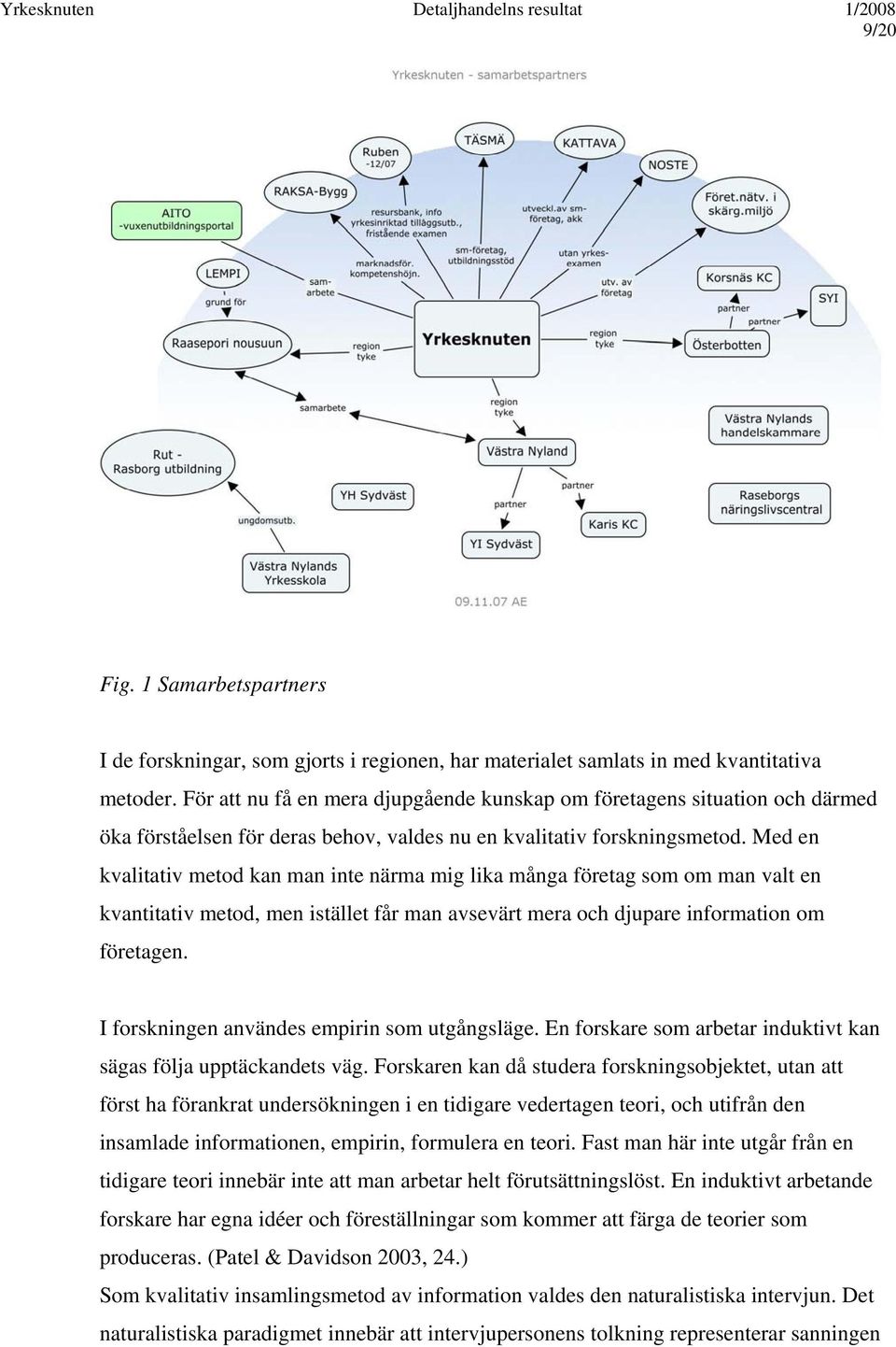 Med en kvalitativ metod kan man inte närma mig lika många företag som om man valt en kvantitativ metod, men istället får man avsevärt mera och djupare information om företagen.