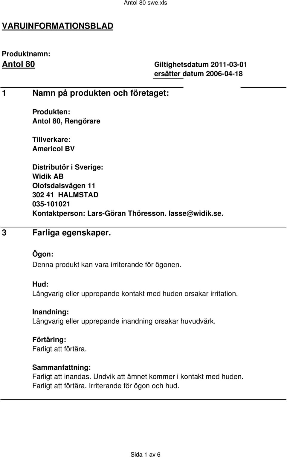 Ögon: Denna produkt kan vara irriterande för ögonen. Hud: Långvarig eller upprepande kontakt med huden orsakar irritation.