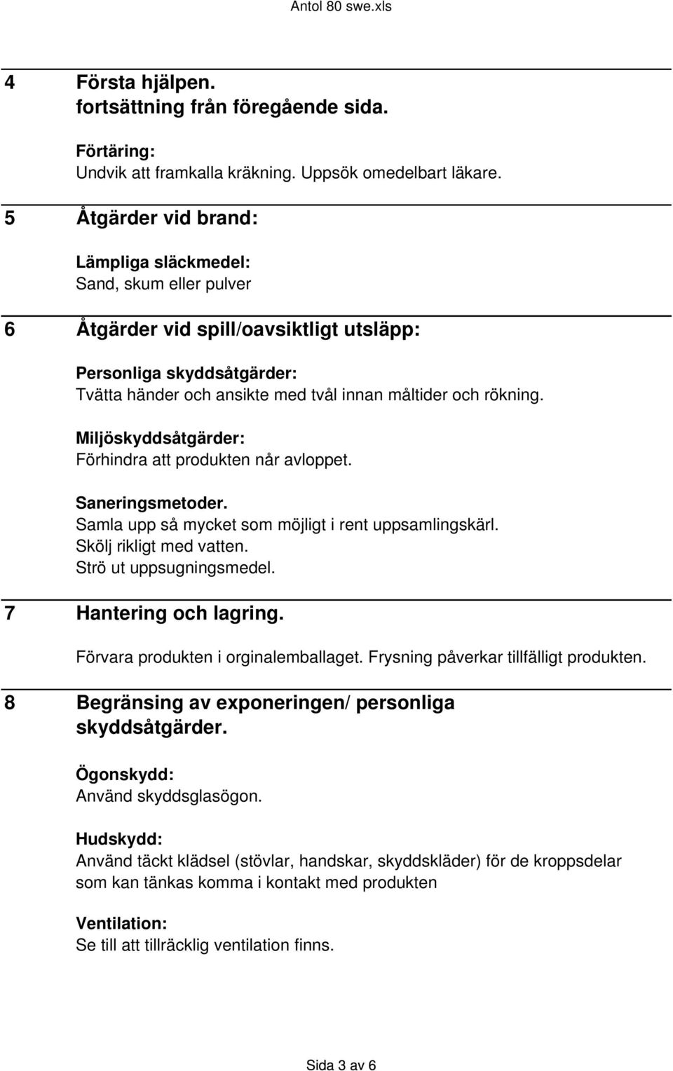 Miljöskyddsåtgärder: Förhindra att produkten når avloppet. Saneringsmetoder. Samla upp så mycket som möjligt i rent uppsamlingskärl. Skölj rikligt med vatten. Strö ut uppsugningsmedel.