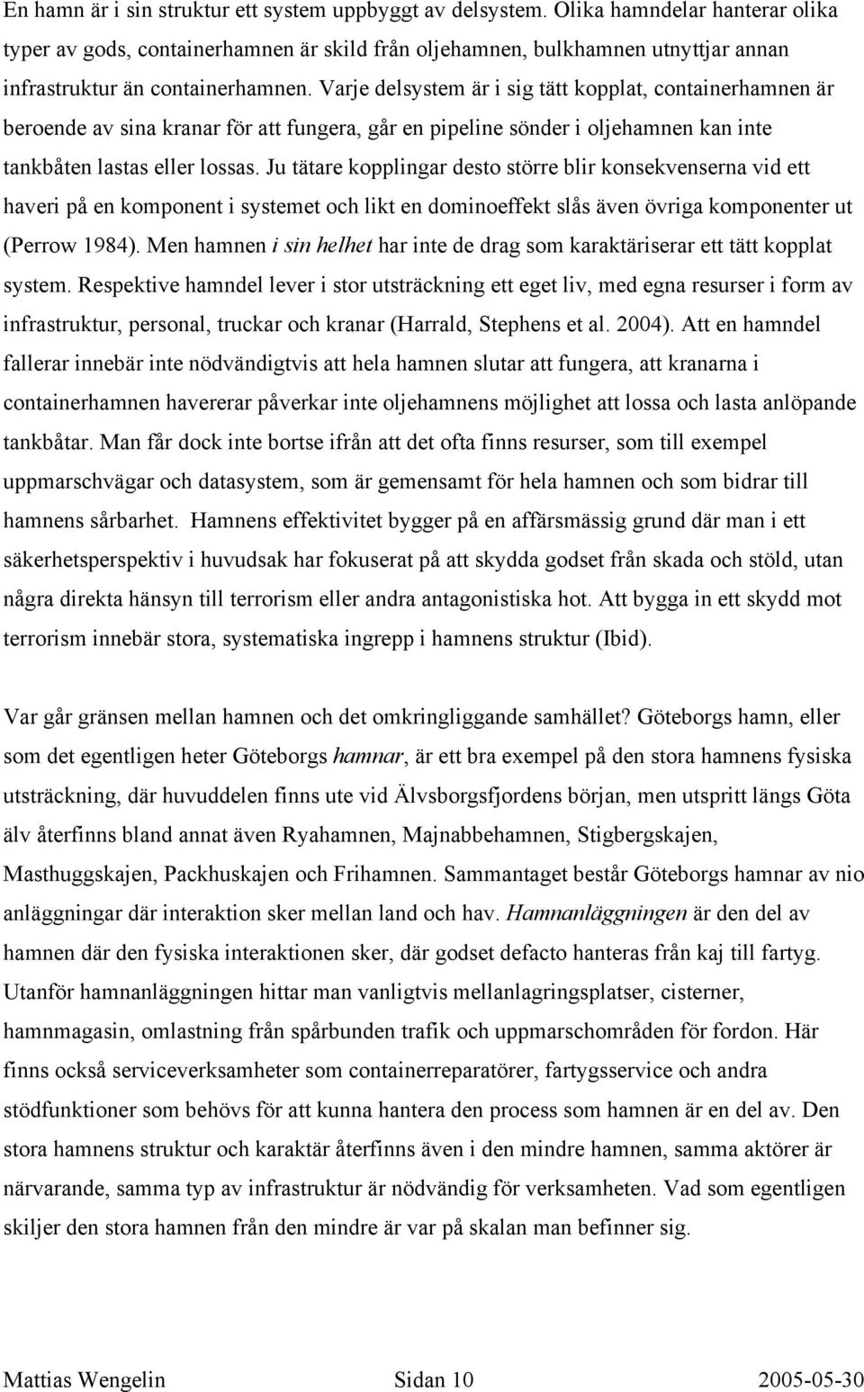 Varje delsystem är i sig tätt kopplat, containerhamnen är beroende av sina kranar för att fungera, går en pipeline sönder i oljehamnen kan inte tankbåten lastas eller lossas.