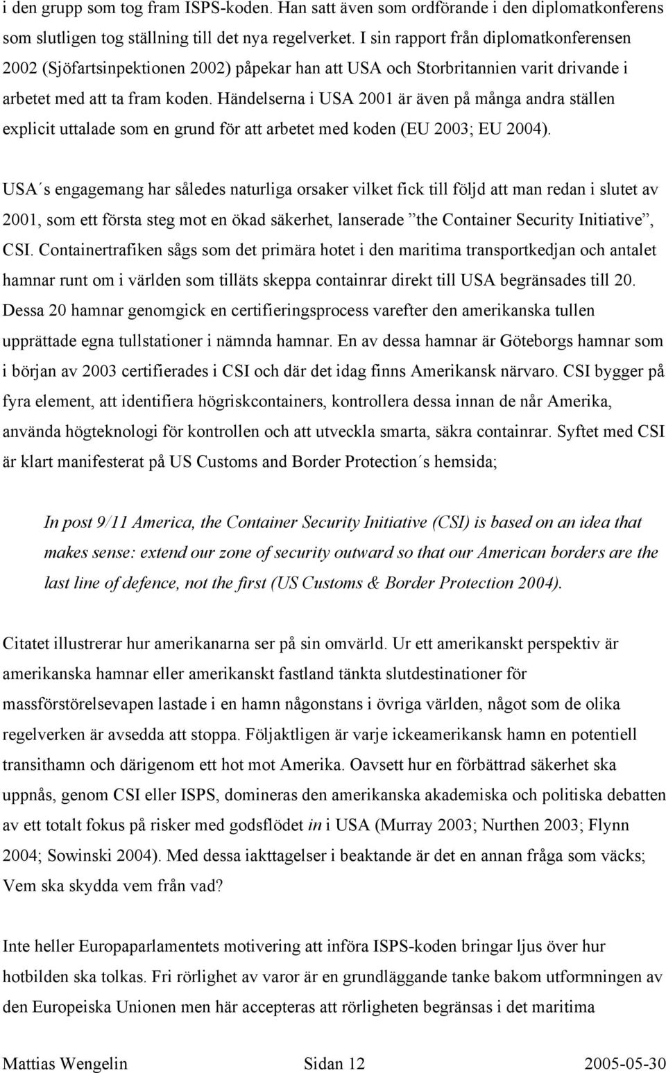 Händelserna i USA 2001 är även på många andra ställen explicit uttalade som en grund för att arbetet med koden (EU 2003; EU 2004).