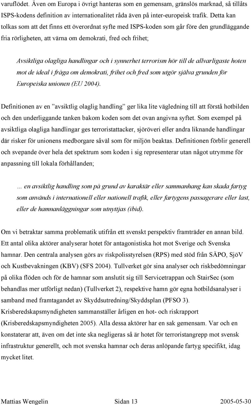 synnerhet terrorism hör till de allvarligaste hoten mot de ideal i fråga om demokrati, frihet och fred som utgör själva grunden för Europeiska unionen (EU 2004).