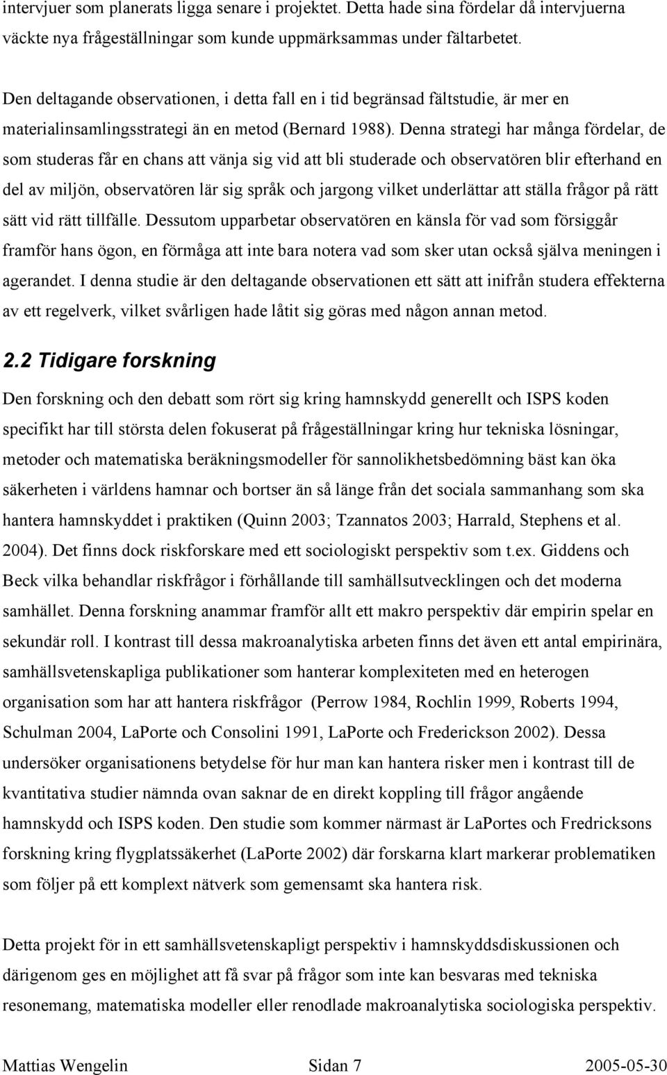 Denna strategi har många fördelar, de som studeras får en chans att vänja sig vid att bli studerade och observatören blir efterhand en del av miljön, observatören lär sig språk och jargong vilket